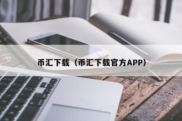 币汇下载（币汇下载官方APP）