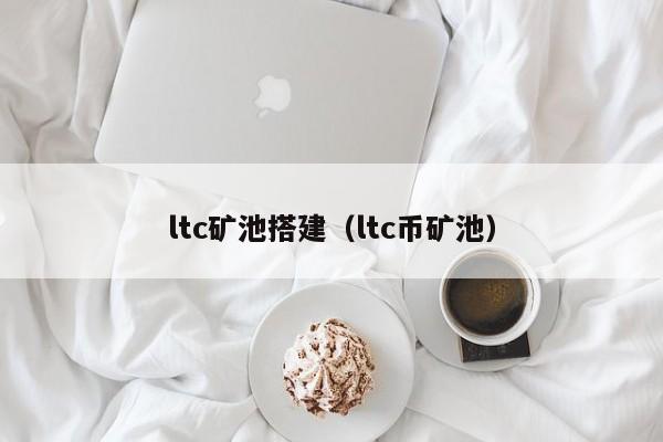 ltc矿池搭建（ltc币矿池）