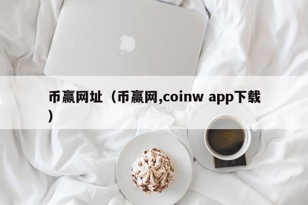 币赢网址（币赢网,coinw app下载）