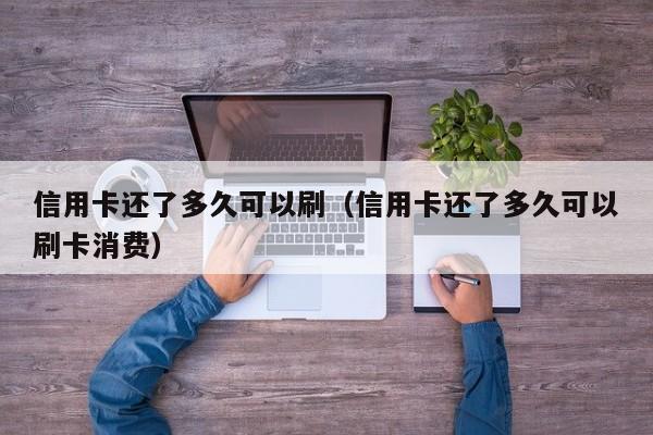 信用卡还了多久可以刷（信用卡还了多久可以刷卡消费）