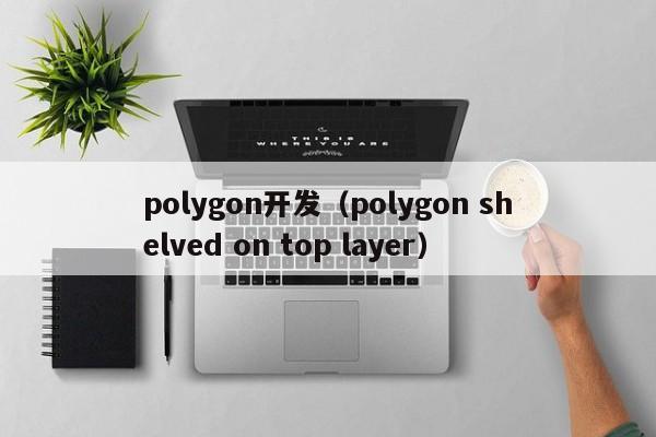 polygon开发（polygon shelved on top layer）