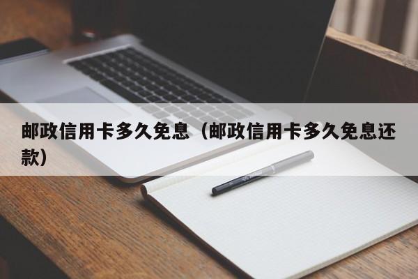 邮政信用卡多久免息（邮政信用卡多久免息还款）