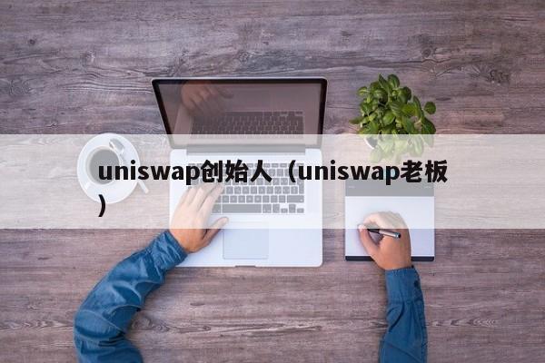 uniswap创始人(uniswap老板)