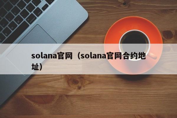 solana官网（solana官网合约地址）