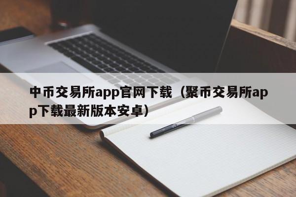 中币交易所app官网下载（聚币交易所app下载最新版本安卓）